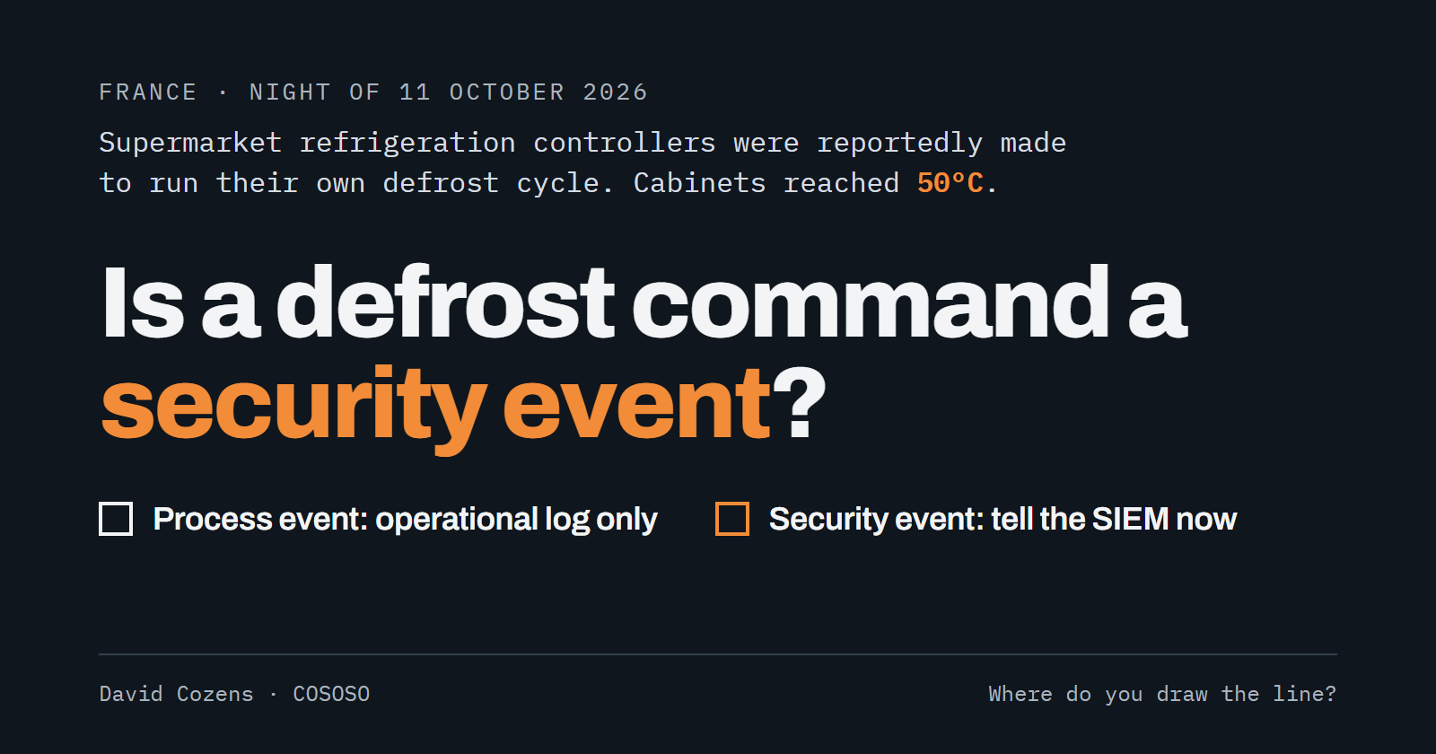 France, night of 11 October 2026: supermarket refrigeration controllers were reportedly made to run their own defrost cycle, and cabinets reached 50°C. The question, in large type: Is a defrost command a security event? Two empty tick boxes offer the answers: process event, operational log only; or security event, tell the SIEM now.